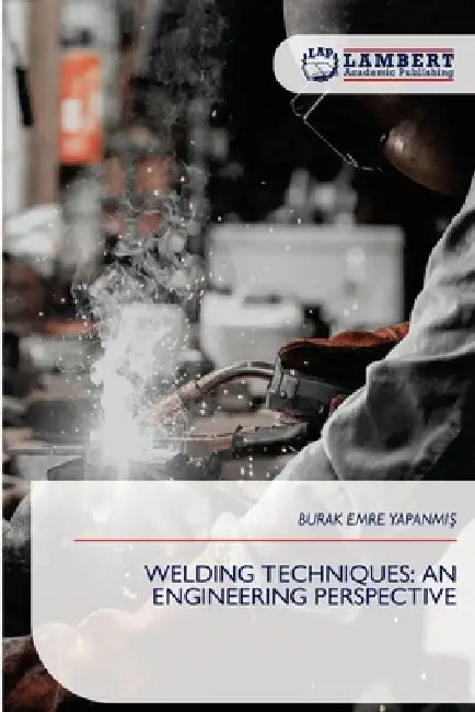 Welding Techniques: An Engineering Perspective by Burak Emre YapanmiŞ