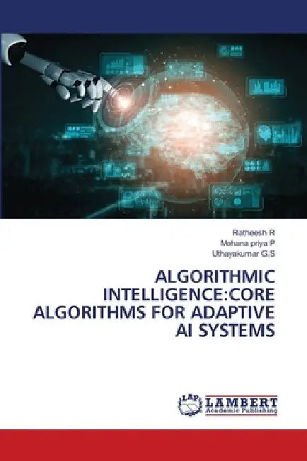 Algorithmic Intelligence: Core Algorithms for Adaptive AI Systems by Ratheesh R