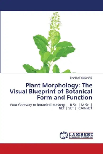 Plant Morphology: The Visual Blueprint of Botanical Form and Function by Bharat Nagare