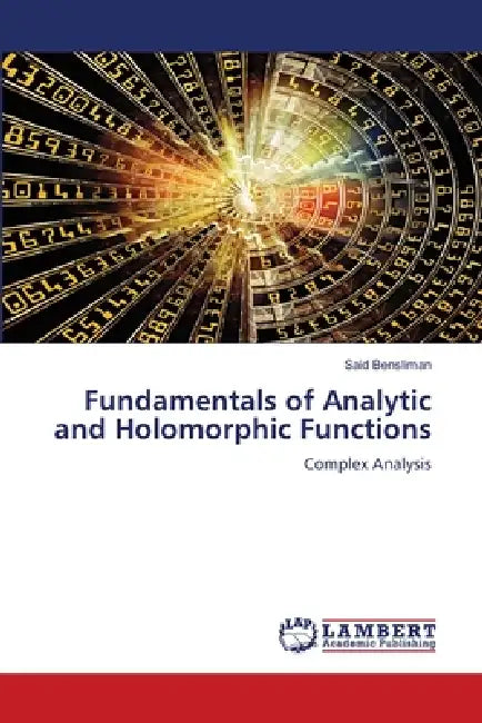 Fundamentals of Analytic and Holomorphic Functions by Said Bensliman