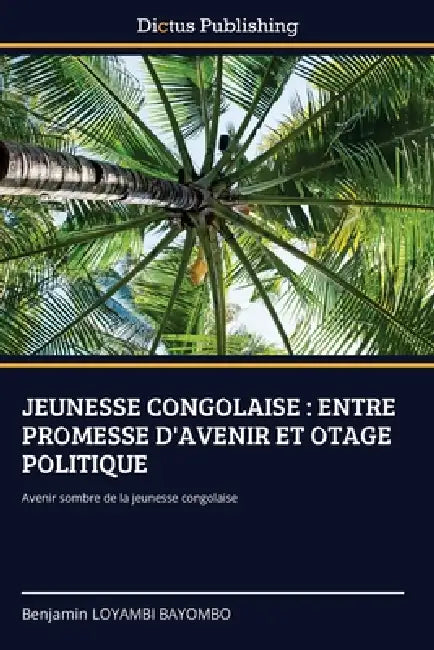 Jeunesse Congolaise: Entre Promesse d'Avenir Et Otage Politique by Benjamin Loyambi Bayombo