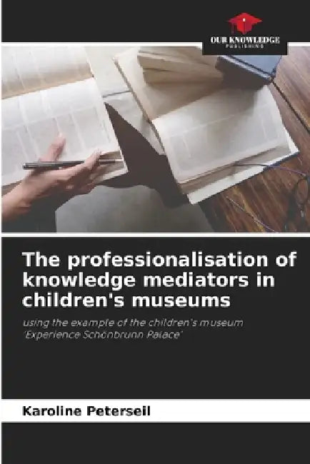 The professionalisation of knowledge mediators in children's museums by Karoline Peterseil