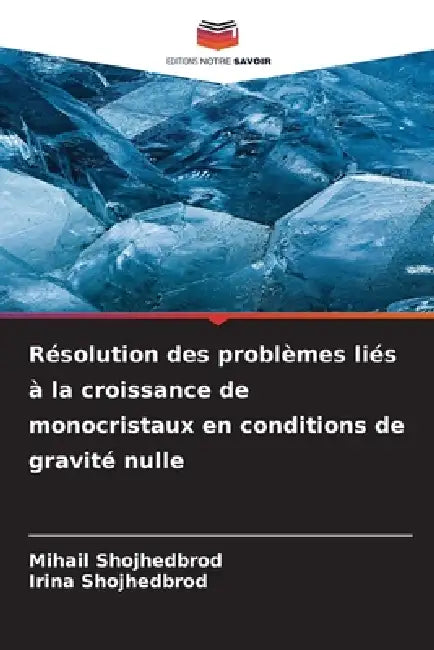 Résolution des problèmes liés à la croissance de monocristaux en conditions de gravité nulle by Mihail Shojhedbrod, Irina Shojhedbrod