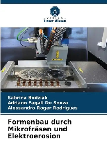 Formenbau durch Mikrofräsen und Elektroerosion by Sabrina Bodziak, Adriano Fagali de Souza, Alessandro Roger Rodrigues