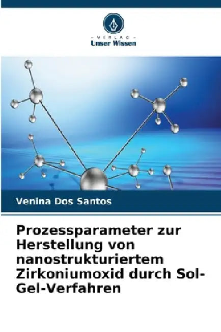 Prozessparameter zur Herstellung von nanostrukturiertem Zirkoniumoxid durch Sol-Gel-Verfahren by Venina Dos Santos