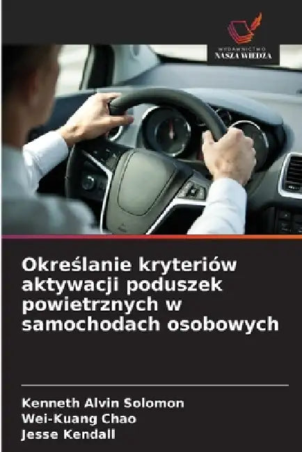 Określanie kryteriów aktywacji poduszek powietrznych w samochodach osobowych by Kenneth Alvin Solomon, Wei-Kuang Chao, Jesse Kendall
