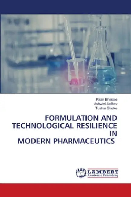 Formulation and Technological Resilience in Modern Pharmaceutics by Kiran Bhosale, Ashwini Jadhav, Tushar Shelke