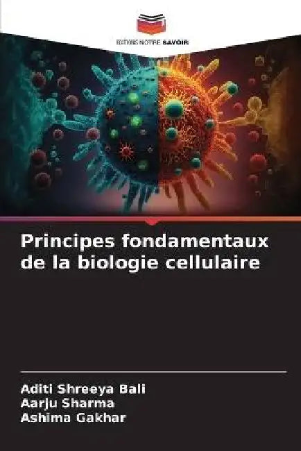 Principes fondamentaux de la biologie cellulaire by Aditi Shreeya Bali, Aarju Sharma, Ashima Gakhar