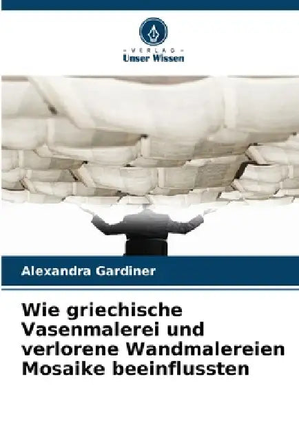 Wie griechische Vasenmalerei und verlorene Wandmalereien Mosaike beeinflussten by Alexandra Gardiner