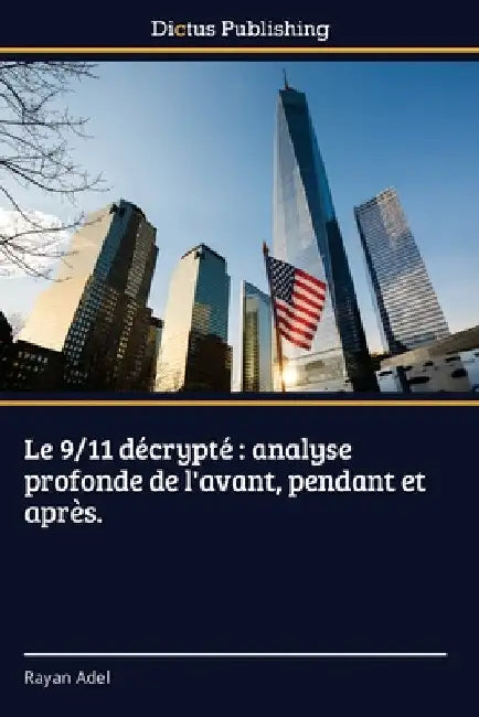 Le 9/11 décrypté: analyse profonde de l'avant, pendant et après. by Rayan Adel