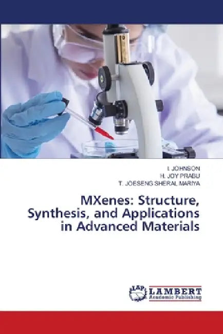 MXenes: Structure, Synthesis, and Applications in Advanced Materials by I. Johnson, H. Joy Prabu, T. Joeseng Sheral Mariya