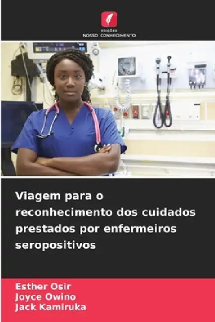 Viagem para o reconhecimento dos cuidados prestados por enfermeiros seropositivos by Esther Osir, Joyce Owino, Jack Kamiruka