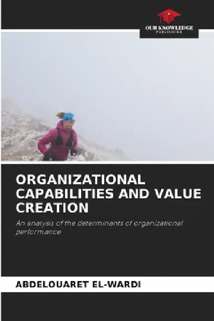 Organizational Capabilities and Value Creation by Abdelouaret El-Wardi
