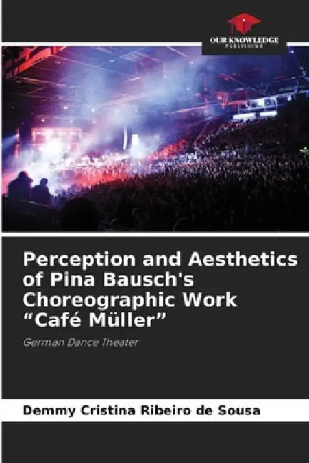 Perception and Aesthetics of Pina Bausch's Choreographic Work "Café Müller" by Demmy Cristina Ribeiro de Sousa