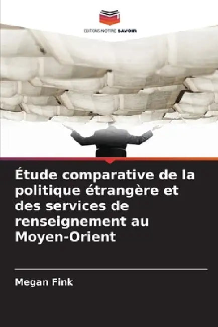 Étude comparative de la politique étrangère et des services de renseignement au Moyen-Orient by Megan Fink
