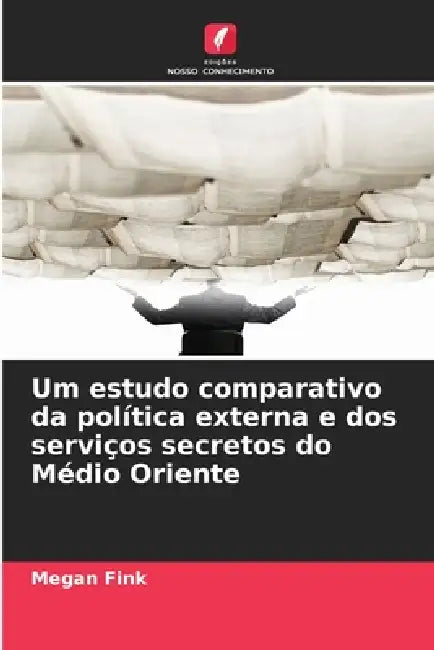 Um estudo comparativo da política externa e dos serviços secretos do Médio Oriente by Megan Fink