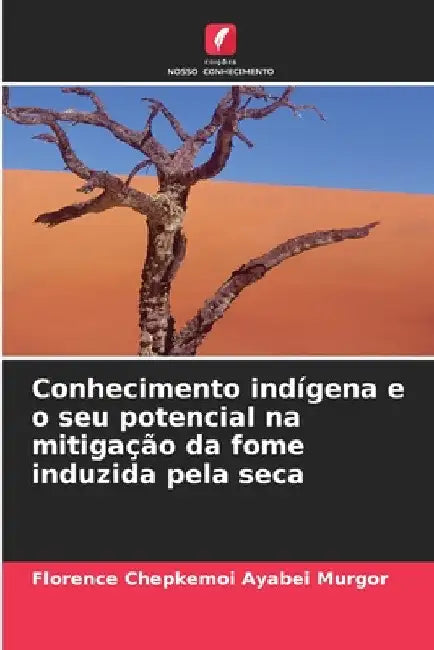Conhecimento indígena e o seu potencial na mitigação da fome induzida pela seca by Florence Chepkemoi Ayabei Murgor