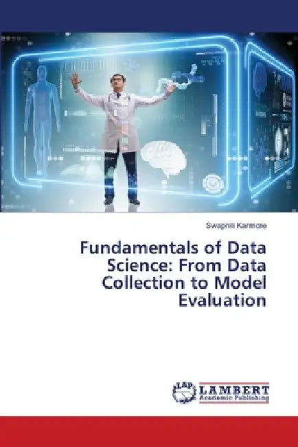 Fundamentals of Data Science: From Data Collection to Model Evaluation by Swapnili Karmore