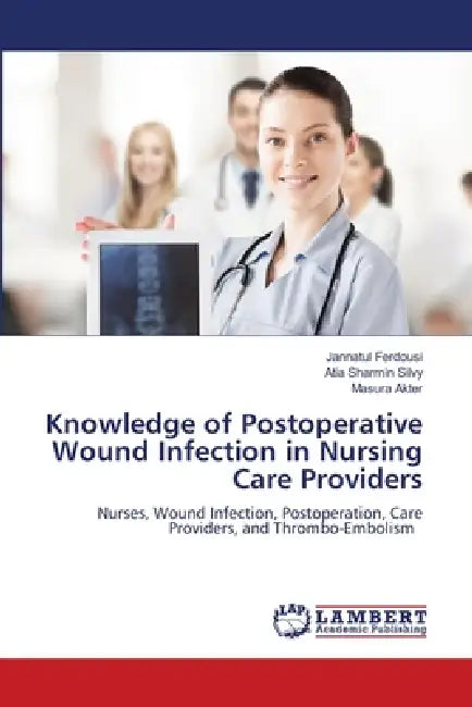 Knowledge of Postoperative Wound Infection in Nursing Care Providers by Jannatul Ferdousi, Atia Sharmin Silvy, Masura Akter