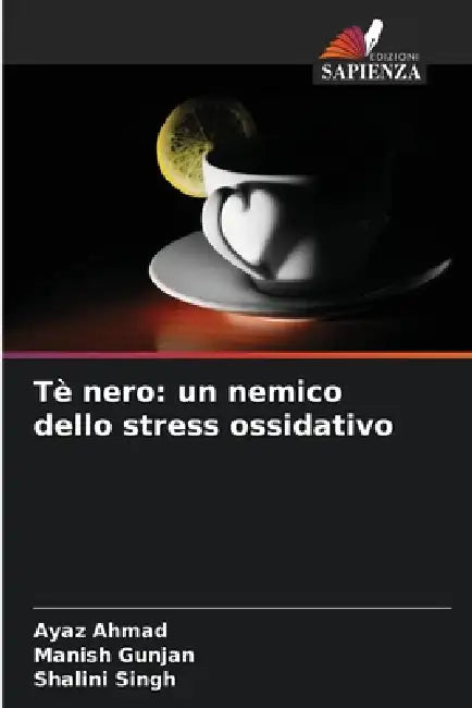 Tè nero: un nemico dello stress ossidativo by Ayaz Ahmad, Manish Gunjan, Shalini Singh
