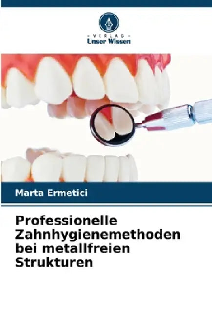 Professionelle Zahnhygienemethoden bei metallfreien Strukturen by Marta Ermetici