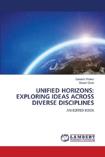 Unified Horizons: Exploring Ideas Across Diverse Disciplines by Ganesh Thakur, Sopan Gove
