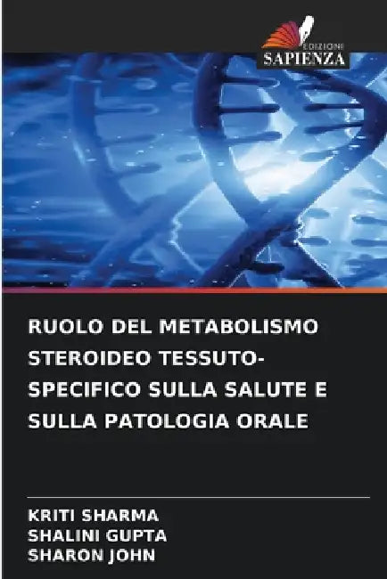 Ruolo del Metabolismo Steroideo Tessuto-Specifico Sulla Salute E Sulla Patologia Orale by Kriti Sharma, Shalini Gupta, Sharon John
