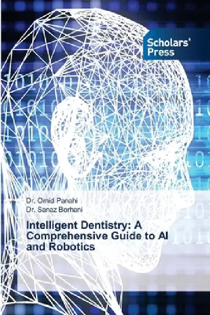 Intelligent Dentistry: A Comprehensive Guide to AI and Robotics by Omid Panahi, Sanaz Borhani