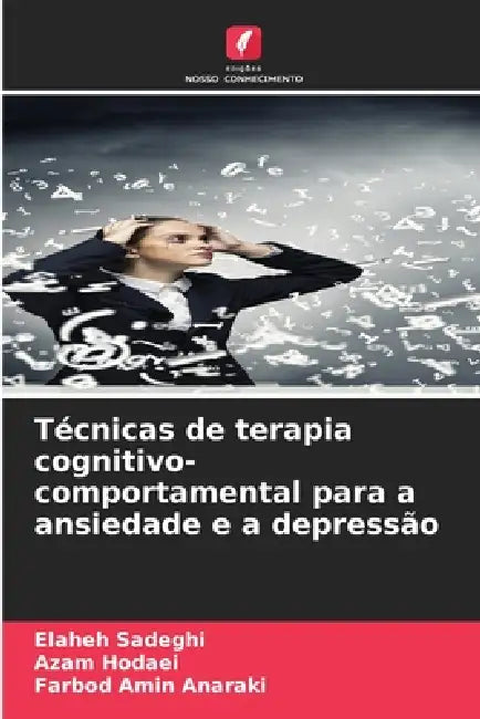 Técnicas de terapia cognitivo-comportamental para a ansiedade e a depressão by Elaheh Sadeghi, Azam Hodaei, Farbod Amin Anaraki