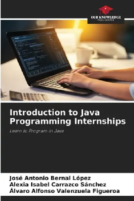 Introduction to Java Programming Internships by José Antonio Bernal López, Alexia Isabel Carrazco Sánchez, Álvaro Alfonso Valenzuela Figueroa