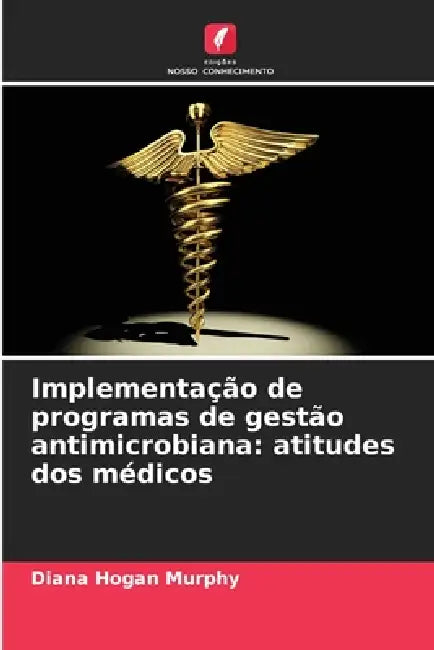 Implementação de programas de gestão antimicrobiana: atitudes dos médicos by Diana Hogan Murphy