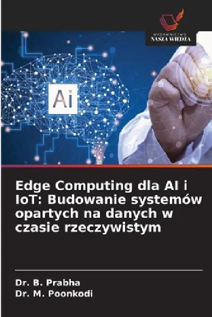 Edge Computing dla AI i IoT: Budowanie systemów opartych na danych w czasie rzeczywistym by B. Prabha, M. Poonkodi