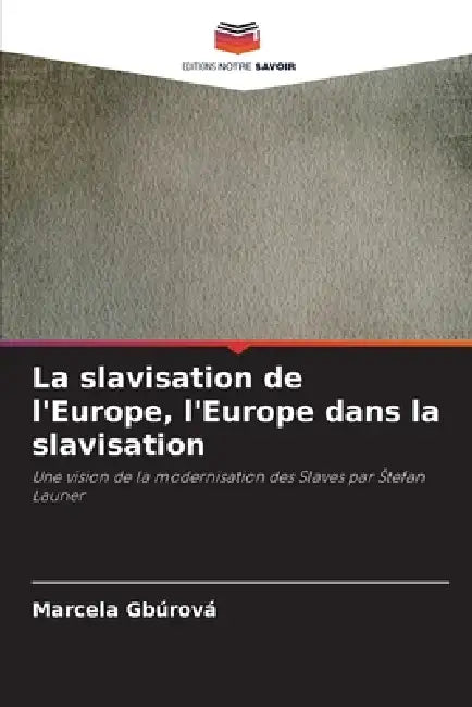 La slavisation de l'Europe, l'Europe dans la slavisation by Marcela Gbúrová