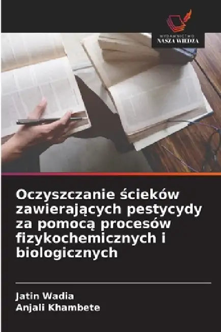 Oczyszczanie ścieków zawierających pestycydy za pomocą procesów fizykochemicznych i biologicznych by Jatin Wadia, Anjali Khambete