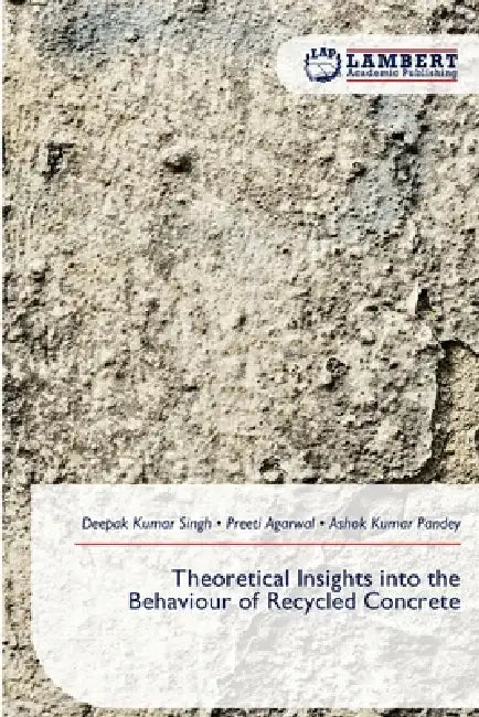 Theoretical Insights into the Behaviour of Recycled Concrete by Deepak Kumar Singh, Preeti Agarwal, Ashok Kumar Pandey