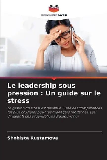 Le leadership sous pression: Un guide sur le stress by Shohista Rustamova
