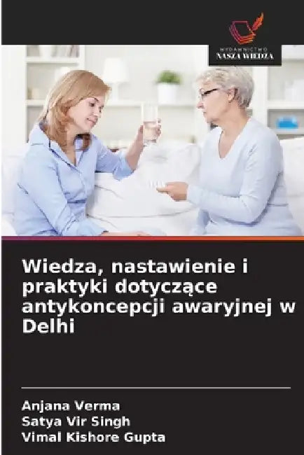 Wiedza, nastawienie i praktyki dotyczące antykoncepcji awaryjnej w Delhi by Anjana Verma, Satya Vir Singh, Vimal Kishore Gupta