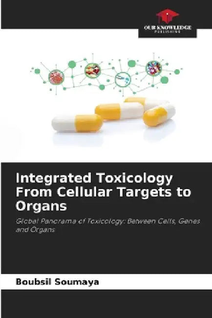 Integrated Toxicology From Cellular Targets to Organs by Boubsil Soumaya