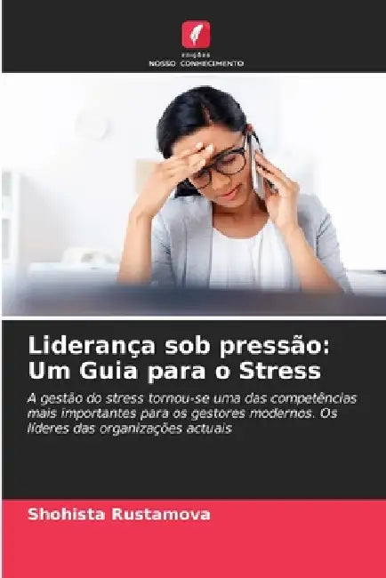 Liderança sob pressão: Um Guia para o Stress by Shohista Rustamova
