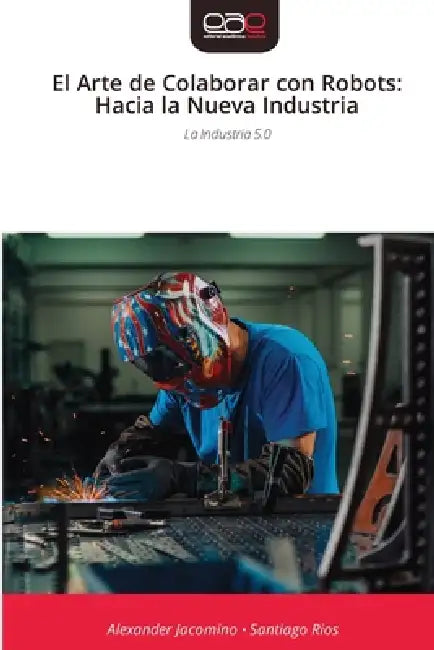 El Arte de Colaborar con Robots: Hacia la Nueva Industria by Alexander Jacomino, Santiago Rios
