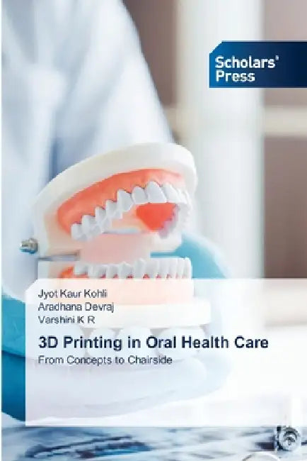 3D Printing in Oral Health Care by Jyot Kaur Kohli, Aradhana Devraj, Varshini K. R
