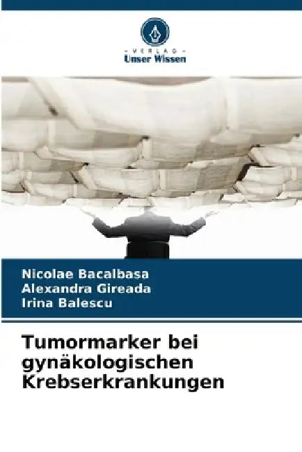 Tumormarker bei gynäkologischen Krebserkrankungen by Nicolae Bacalbasa, Alexandra Gireada, Irina Balescu