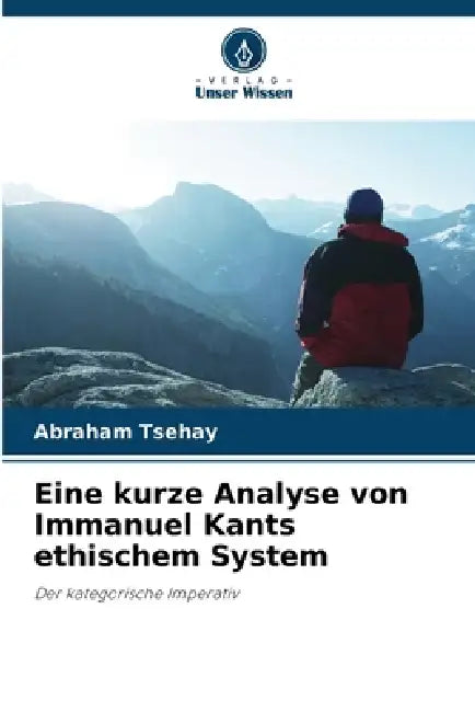 Eine kurze Analyse von Immanuel Kants ethischem System by Abraham Tsehay