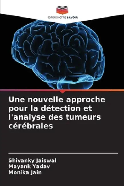 Une nouvelle approche pour la détection et l'analyse des tumeurs cérébrales by Shivanky Jaiswal, Mayank Yadav, Monika Jain