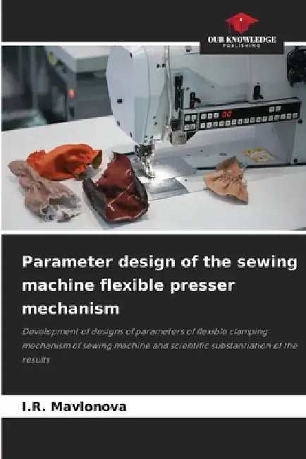 Parameter design of the sewing machine flexible presser mechanism by I. R. Mavlonova