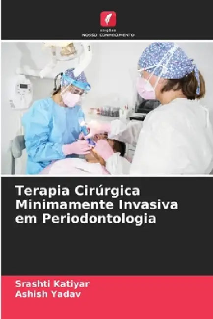Terapia Cirúrgica Minimamente Invasiva em Periodontologia by Srashti Katiyar, Ashish Yadav
