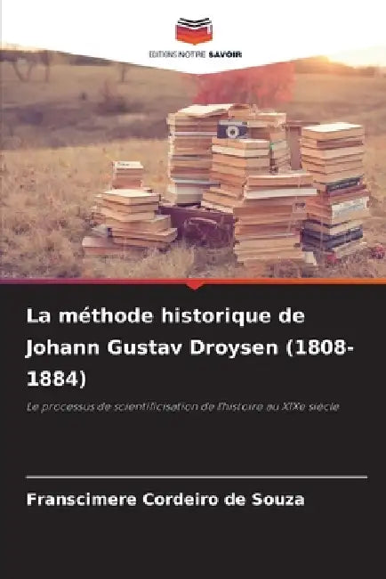 La méthode historique de Johann Gustav Droysen (1808-1884) by Franscimere Cordeiro de Souza