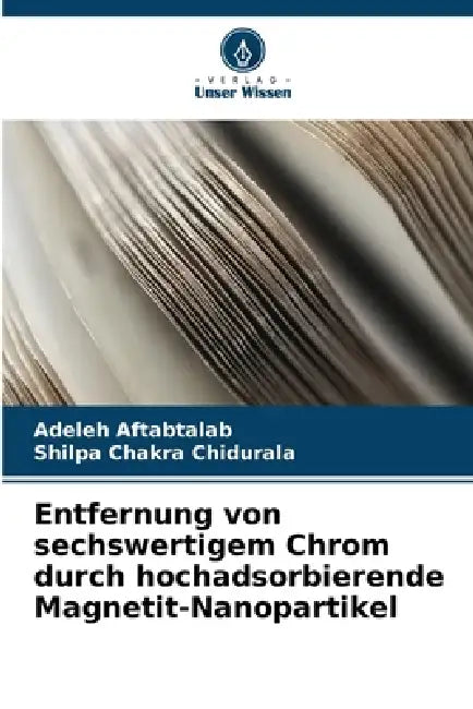 Entfernung von sechswertigem Chrom durch hochadsorbierende Magnetit-Nanopartikel by Adeleh Aftabtalab, Shilpa Chakra Chidurala