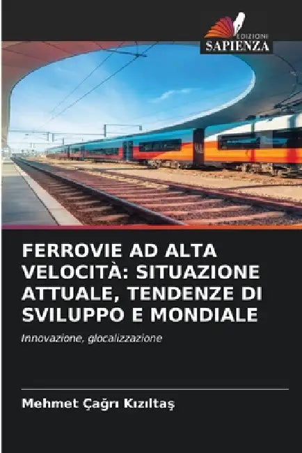 Ferrovie AD Alta Velocità: Situazione Attuale, Tendenze Di Sviluppo E Mondiale by Mehmet Çağ Kızıltaş