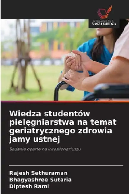 Wiedza studentów pielęgniarstwa na temat geriatrycznego zdrowia jamy ustnej by Rajesh Sethuraman, Bhagyashree Sutaria, Diptesh Rami